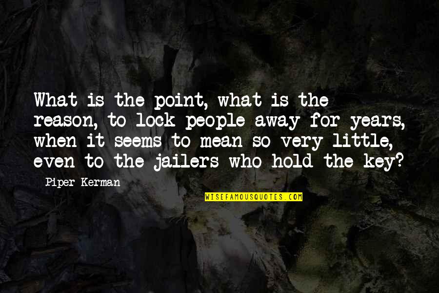Kerman Quotes By Piper Kerman: What is the point, what is the reason, Kerman Quotes By Piper Kerman: What is the point, what is the reason,