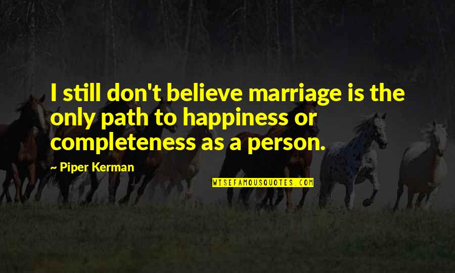 Kerman Quotes By Piper Kerman: I still don't believe marriage is the only Kerman Quotes By Piper Kerman: I still don't believe marriage is the only