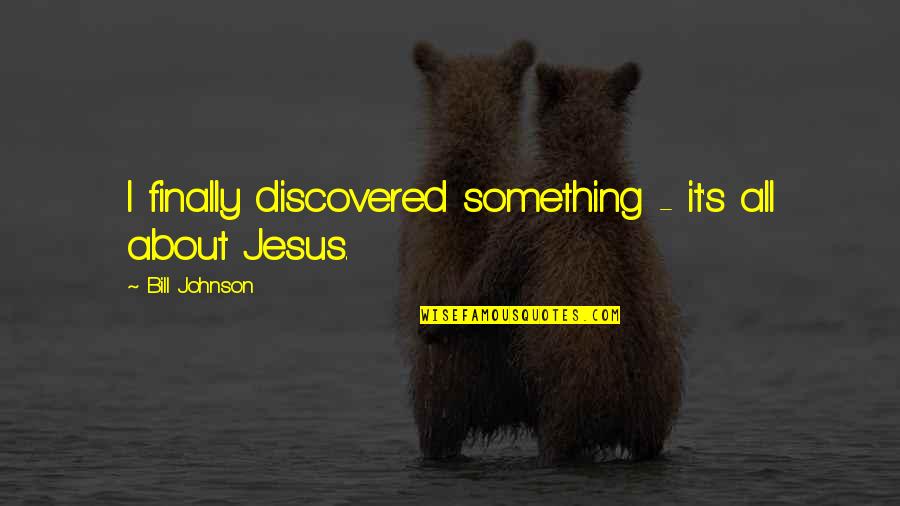 Kermincham Quotes By Bill Johnson: I finally discovered something - it's all about Kermincham Quotes By Bill Johnson: I finally discovered something - it's all about