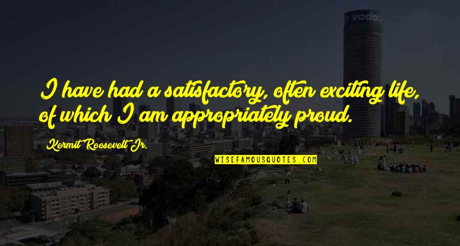 Kermit Quotes By Kermit Roosevelt Jr.: I have had a satisfactory, often exciting life, Kermit Quotes By Kermit Roosevelt Jr.: I have had a satisfactory, often exciting life,
