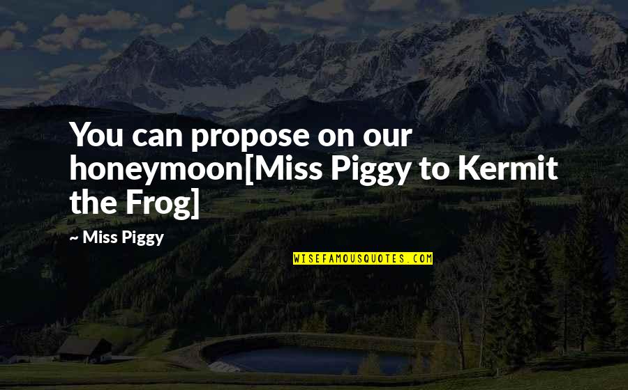 Kermit Quotes By Miss Piggy: You can propose on our honeymoon[Miss Piggy to