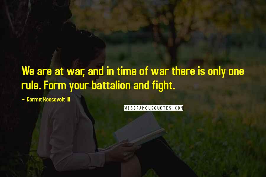 Kermit Roosevelt III quotes: We are at war, and in time of war there is only one rule. Form your battalion and fight.