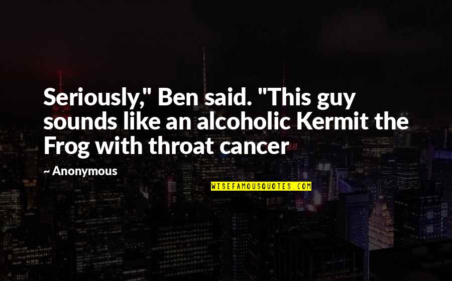 Kermit The Frog Quotes By Anonymous: Seriously," Ben said. "This guy sounds like an