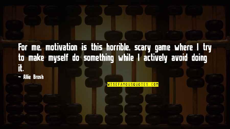 Kermit The Frog Sipping Tea Quotes By Allie Brosh: For me, motivation is this horrible, scary game Kermit The Frog Sipping Tea Quotes By Allie Brosh: For me, motivation is this horrible, scary game