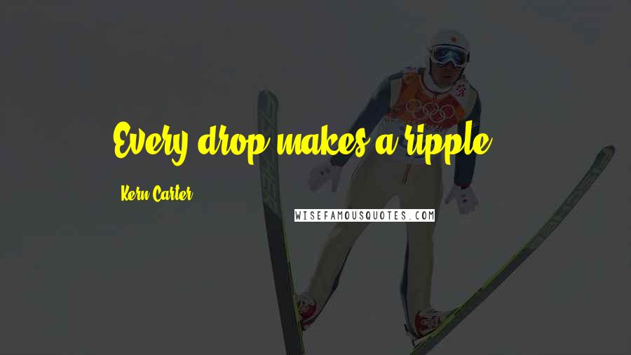 Kern Carter quotes: Every drop makes a ripple...