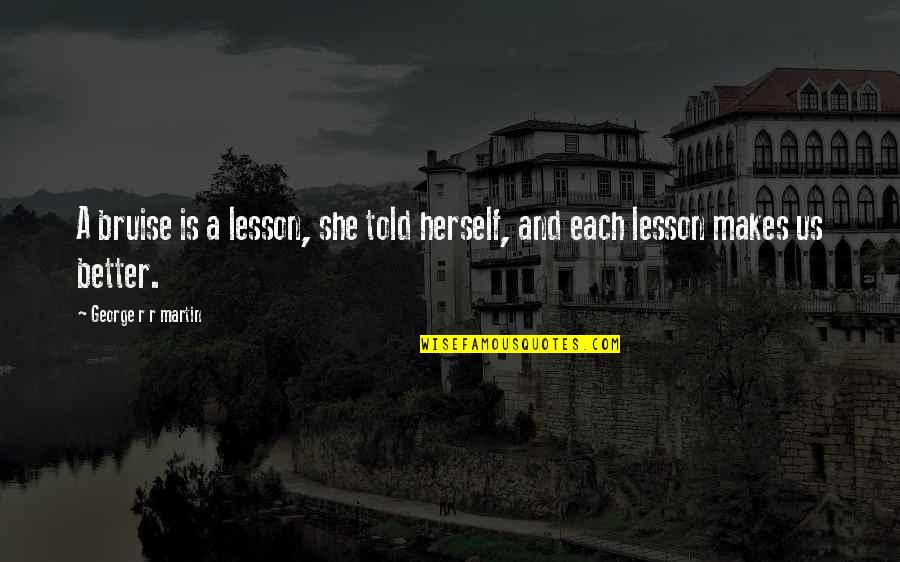 Kernahan Toys Quotes By George R R Martin: A bruise is a lesson, she told herself, Kernahan Toys Quotes By George R R Martin: A bruise is a lesson, she told herself,