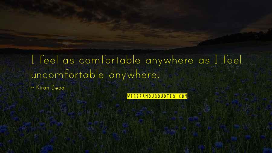 Kernal Biologics Quotes By Kiran Desai: I feel as comfortable anywhere as I feel
