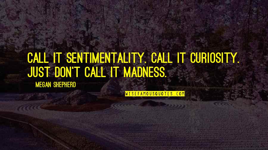 Kernal Quotes By Megan Shepherd: Call it sentimentality. Call it curiosity. Just don't