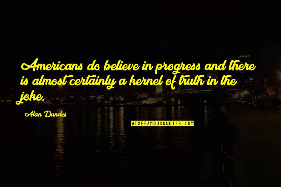 Kernel Of Truth Quotes By Alan Dundes: Americans do believe in progress and there is