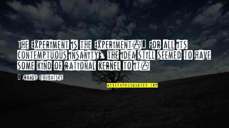 Kernel Quotes By Arkady Strugatsky: The Experiment is the Experiment." For all its
