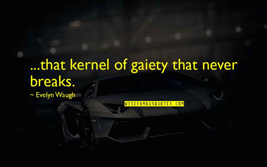 Kernel Quotes By Evelyn Waugh: ...that kernel of gaiety that never breaks.