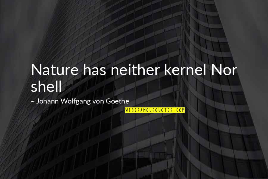 Kernel Quotes By Johann Wolfgang Von Goethe: Nature has neither kernel Nor shell