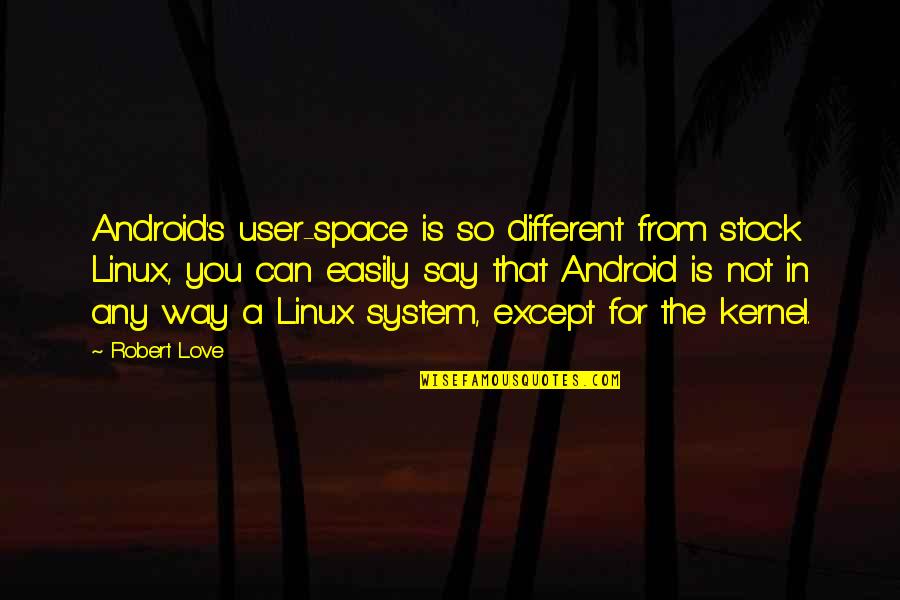Kernel Quotes By Robert Love: Android's user-space is so different from stock Linux,