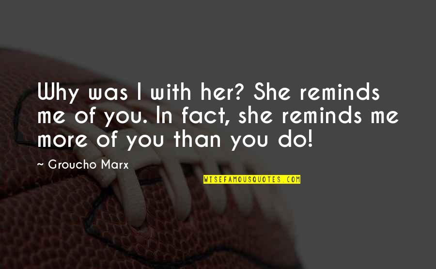 Kernochan Center Quotes By Groucho Marx: Why was I with her? She reminds me Kernochan Center Quotes By Groucho Marx: Why was I with her? She reminds me