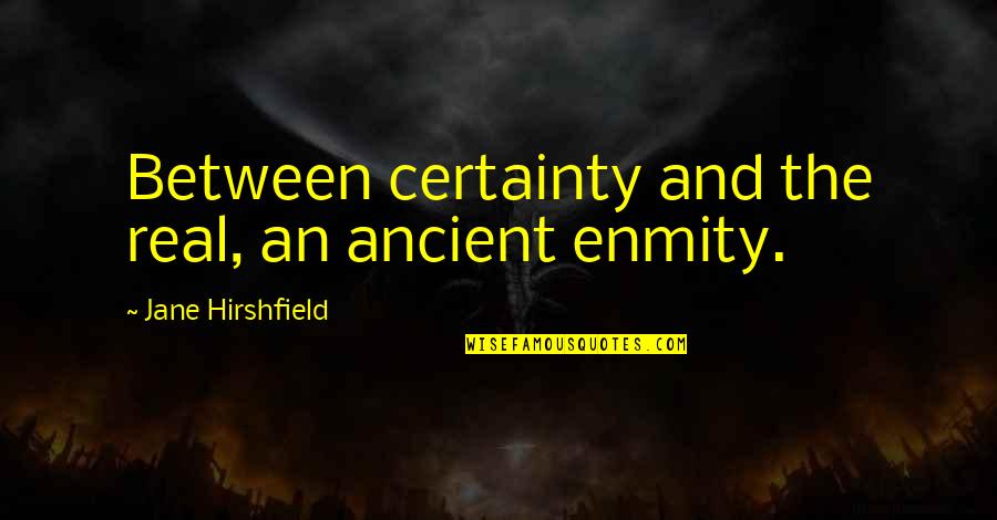 Keroncong Quotes By Jane Hirshfield: Between certainty and the real, an ancient enmity.