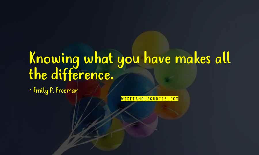 Kerouac Mountain Quotes By Emily P. Freeman: Knowing what you have makes all the difference.