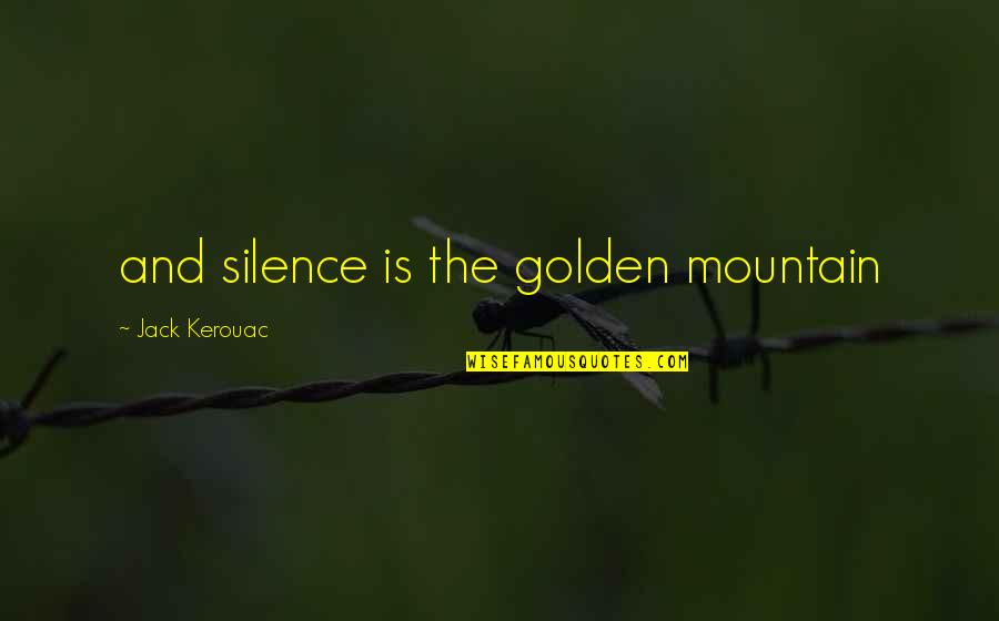 Kerouac Mountain Quotes By Jack Kerouac: and silence is the golden mountain