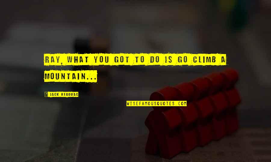 Kerouac Mountain Quotes By Jack Kerouac: Ray, what you got to do is go