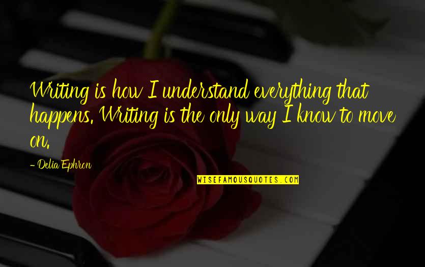 Kerouac On The Road Quotes By Delia Ephron: Writing is how I understand everything that happens.