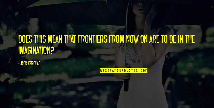 Kerouac Quotes By Jack Kerouac: Does this mean that frontiers from now on