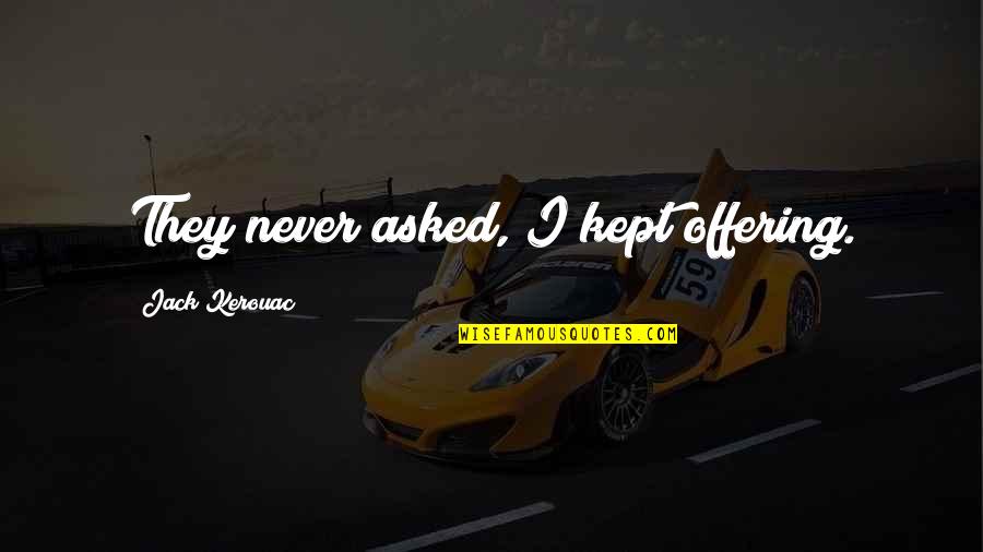 Kerouac Quotes By Jack Kerouac: They never asked, I kept offering. Kerouac Quotes By Jack Kerouac: They never asked, I kept offering.