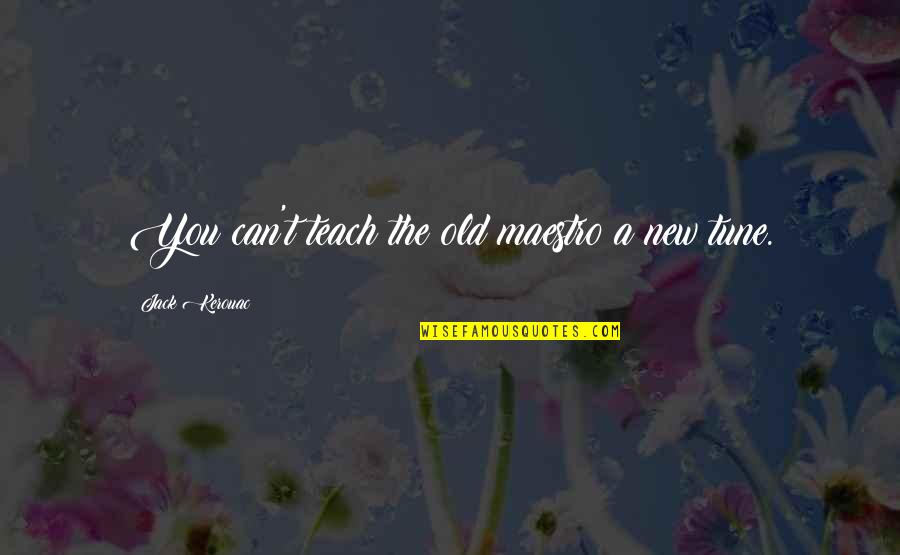 Kerouac Quotes By Jack Kerouac: You can't teach the old maestro a new Kerouac Quotes By Jack Kerouac: You can't teach the old maestro a new