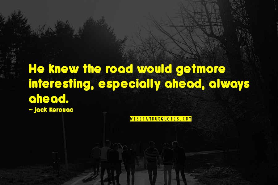 Kerouac The Road Quotes By Jack Kerouac: He knew the road would getmore interesting, especially