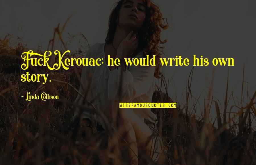 Kerouac The Road Quotes By Linda Collison: Fuck Kerouac; he would write his own story.