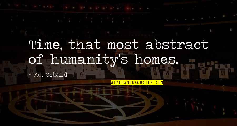 Kerouac The Road Quotes By W.G. Sebald: Time, that most abstract of humanity's homes.