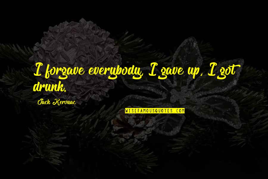 Kerouac Travel Quotes By Jack Kerouac: I forgave everybody, I gave up, I got Kerouac Travel Quotes By Jack Kerouac: I forgave everybody, I gave up, I got