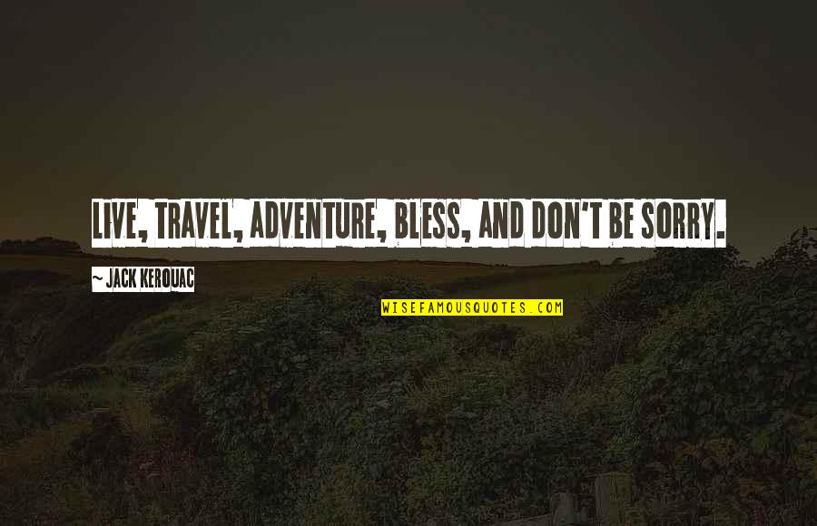 Kerouac Travel Quotes By Jack Kerouac: Live, travel, adventure, bless, and don't be sorry. Kerouac Travel Quotes By Jack Kerouac: Live, travel, adventure, bless, and don't be sorry.