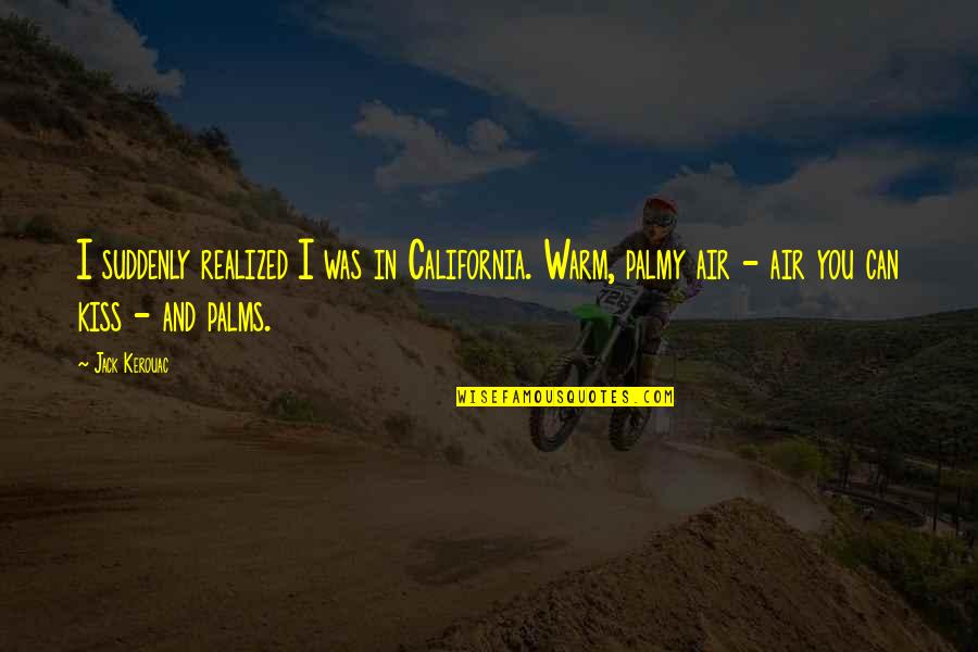 Kerouac Travel Quotes By Jack Kerouac: I suddenly realized I was in California. Warm, Kerouac Travel Quotes By Jack Kerouac: I suddenly realized I was in California. Warm,