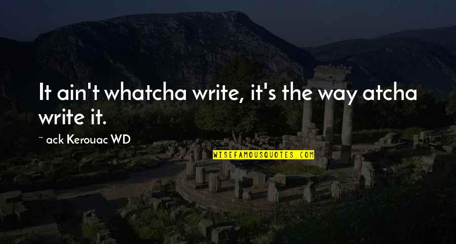 Kerouac's Quotes By Ack Kerouac WD: It ain't whatcha write, it's the way atcha