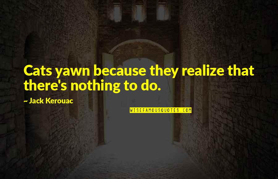 Kerouac's Quotes By Jack Kerouac: Cats yawn because they realize that there's nothing
