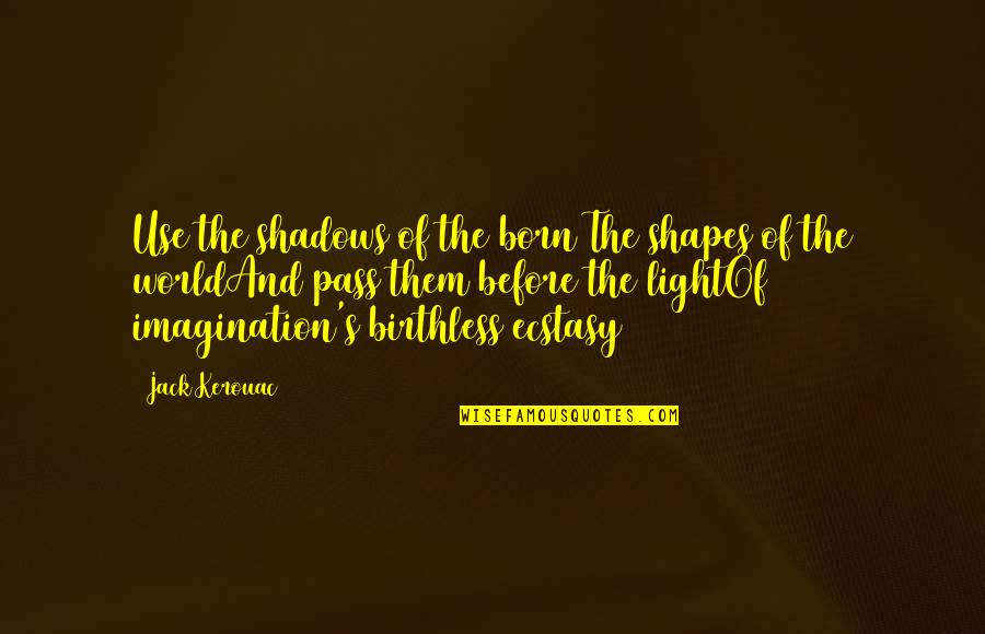 Kerouac's Quotes By Jack Kerouac: Use the shadows of the born The shapes