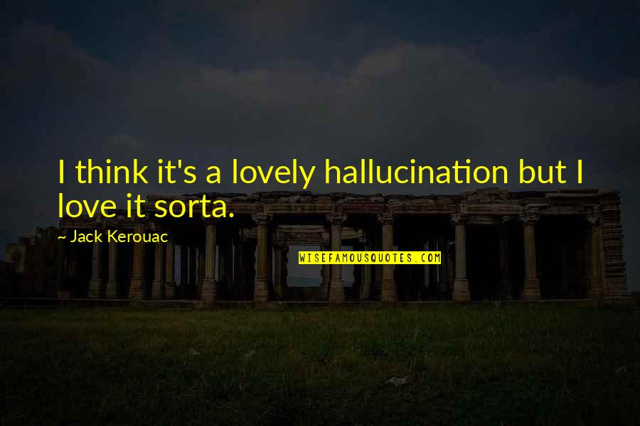 Kerouac's Quotes By Jack Kerouac: I think it's a lovely hallucination but I