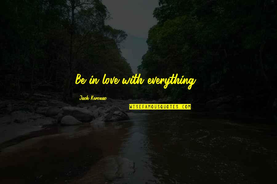 Kerouac's Quotes By Jack Kerouac: Be in love with everything .