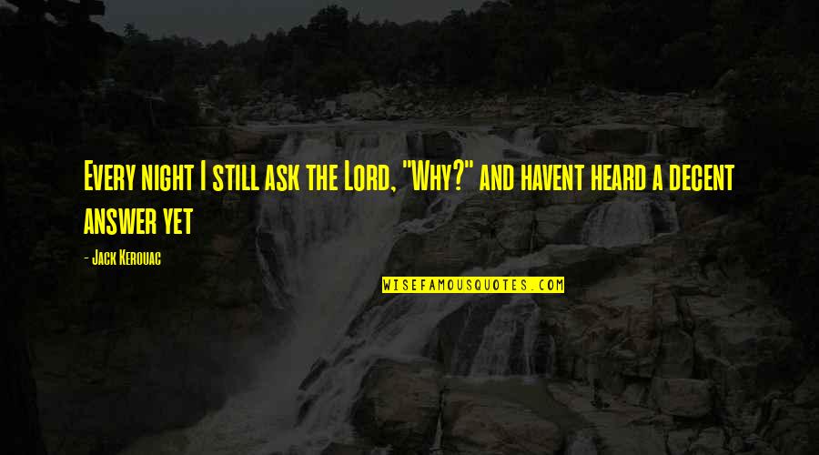 Kerouac's Quotes By Jack Kerouac: Every night I still ask the Lord, "Why?"