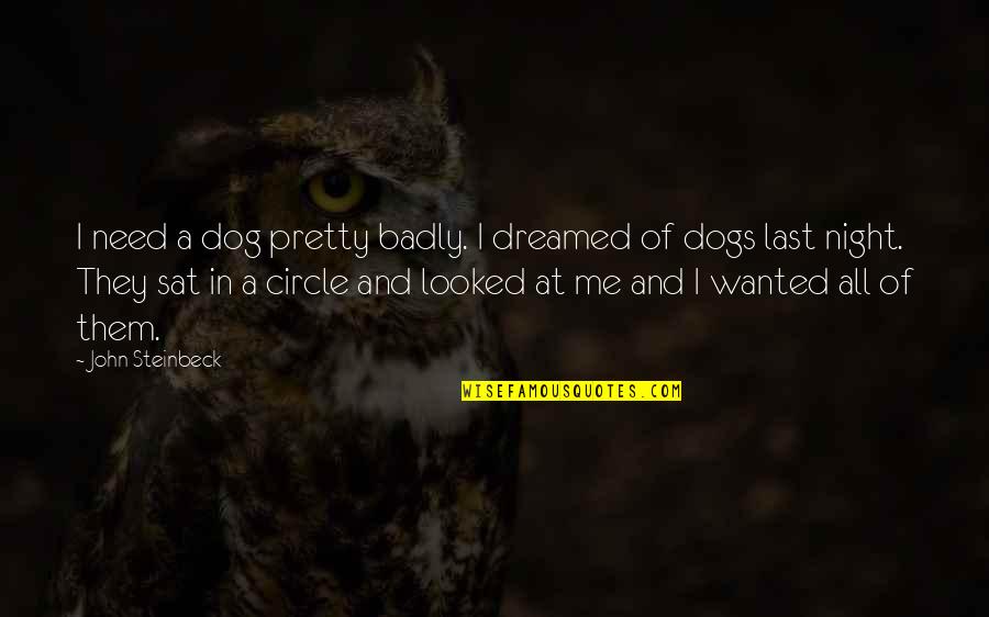 Kerpen Kart Quotes By John Steinbeck: I need a dog pretty badly. I dreamed Kerpen Kart Quotes By John Steinbeck: I need a dog pretty badly. I dreamed
