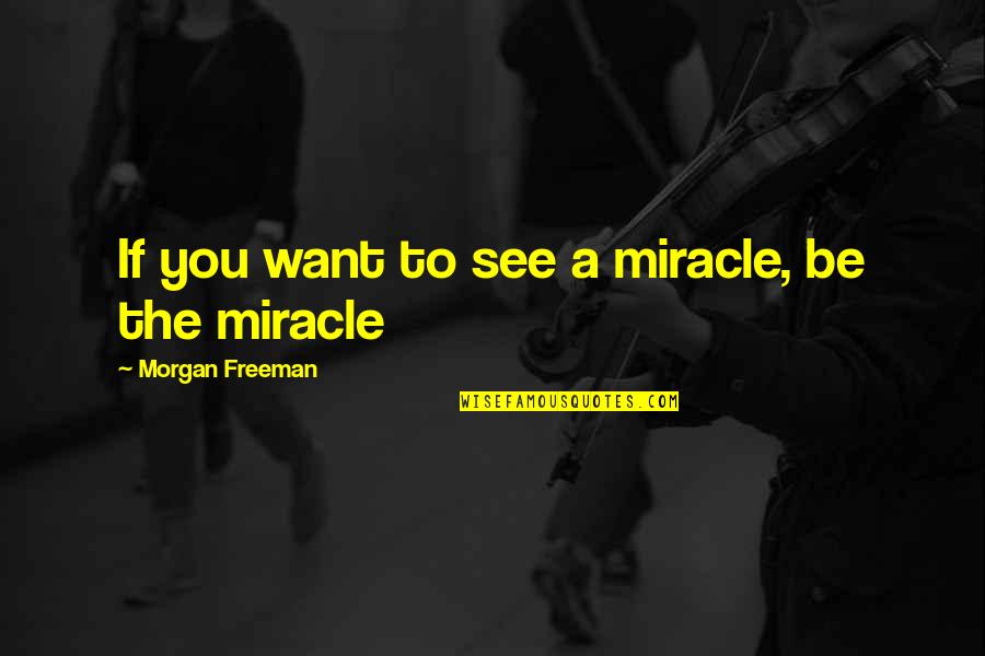 Kerper Dentist Quotes By Morgan Freeman: If you want to see a miracle, be Kerper Dentist Quotes By Morgan Freeman: If you want to see a miracle, be