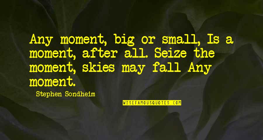 Kerper Dentist Quotes By Stephen Sondheim: Any moment, big or small, Is a moment, Kerper Dentist Quotes By Stephen Sondheim: Any moment, big or small, Is a moment,