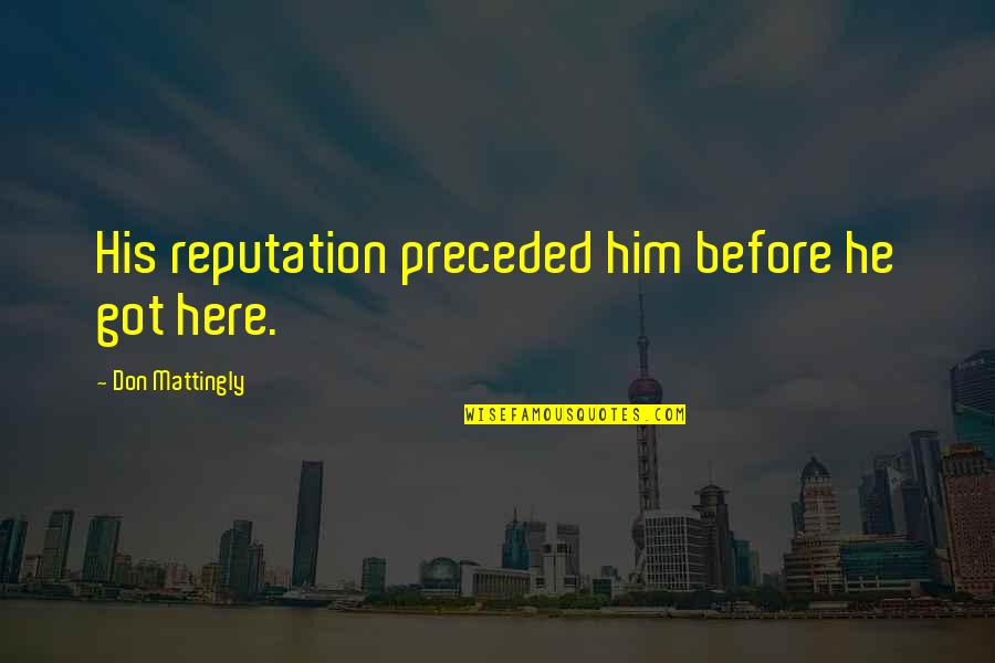 Kerpers Quotes By Don Mattingly: His reputation preceded him before he got here. Kerpers Quotes By Don Mattingly: His reputation preceded him before he got here.