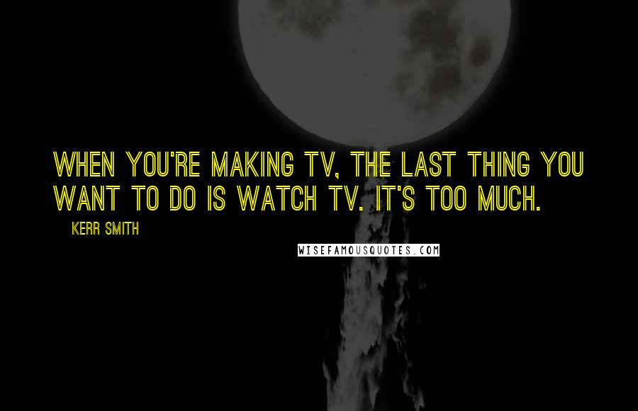 Kerr Smith quotes: When you're making TV, the last thing you want to do is watch TV. It's too much.