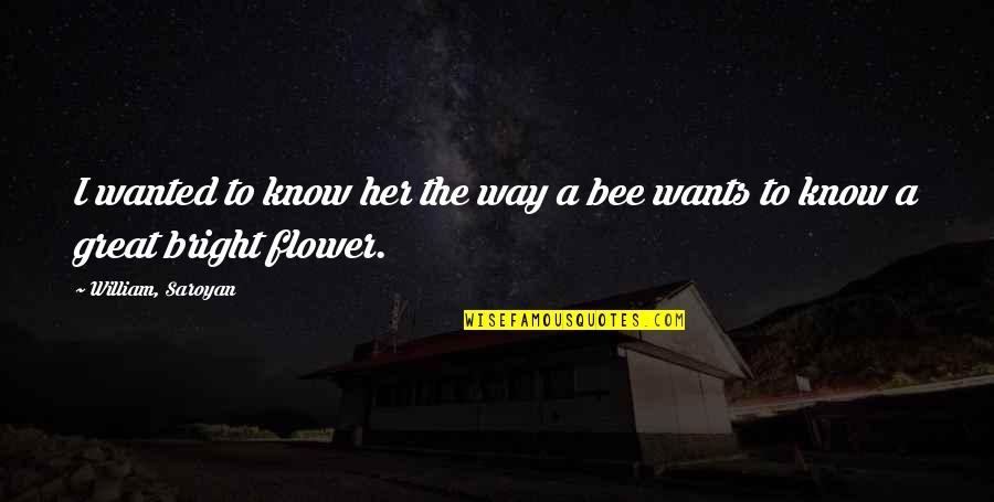 Kerrell Hurt Quotes By William, Saroyan: I wanted to know her the way a Kerrell Hurt Quotes By William, Saroyan: I wanted to know her the way a