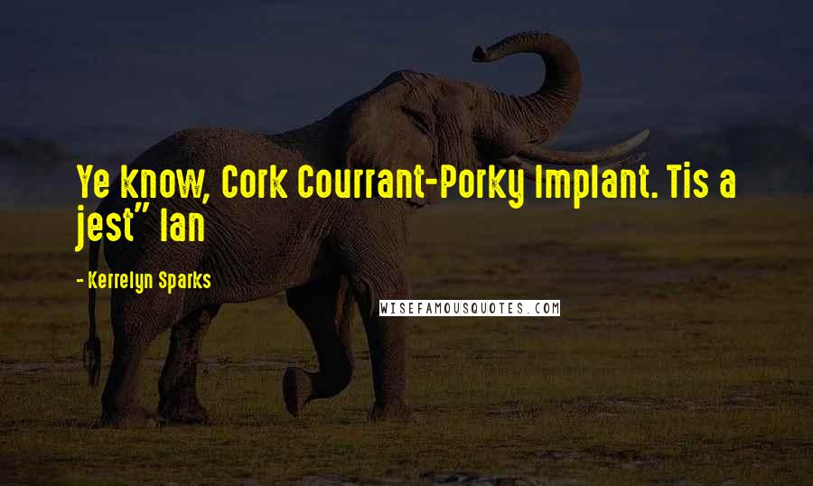 Kerrelyn Sparks quotes: Ye know, Cork Courrant-Porky Implant. Tis a jest" Ian