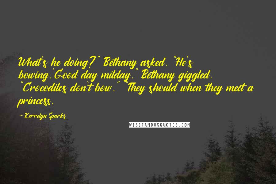 Kerrelyn Sparks quotes: What's he doing?" Bethany asked. "He's bowing.'Good day milday." Bethany giggled. "Crocodiles don't bow." "They should when they meet a princess. Kerrelyn Sparks quotes: What's he doing?" Bethany asked. "He's bowing.'Good day milday." Bethany giggled. "Crocodiles don't bow." "They should when they meet a princess.
