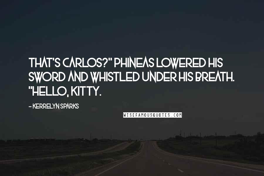 Kerrelyn Sparks quotes: That's Carlos?" Phineas lowered his sword and whistled under his breath. "Hello, kitty.