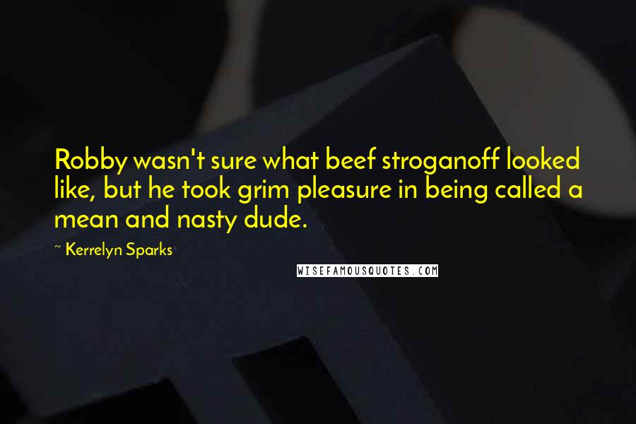 Kerrelyn Sparks quotes: Robby wasn't sure what beef stroganoff looked like, but he took grim pleasure in being called a mean and nasty dude. Kerrelyn Sparks quotes: Robby wasn't sure what beef stroganoff looked like, but he took grim pleasure in being called a mean and nasty dude.