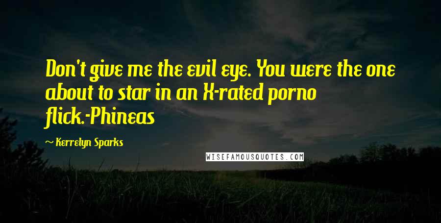 Kerrelyn Sparks quotes: Don't give me the evil eye. You were the one about to star in an X-rated porno flick.-Phineas