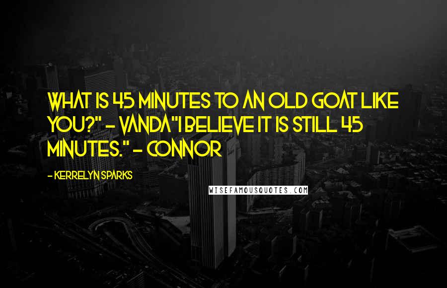 Kerrelyn Sparks quotes: What is 45 minutes to an old goat like you?" - Vanda"I believe it is still 45 minutes." - Connor